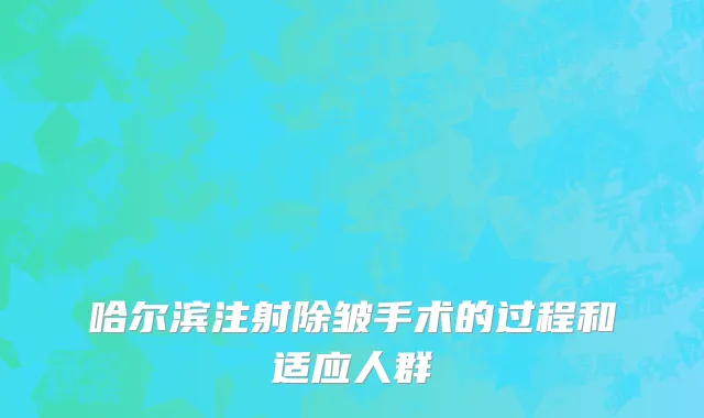 哈尔滨注射除皱手术的过程和适应人群