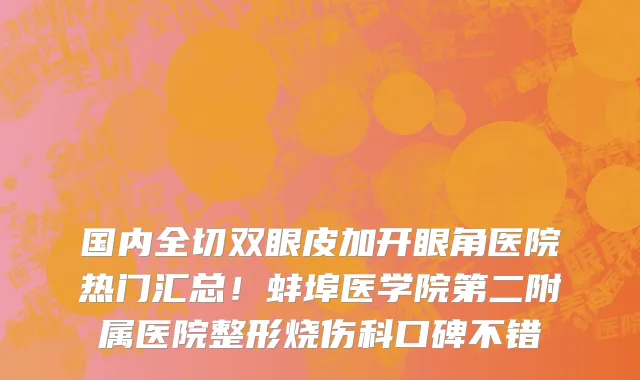 国内全切双眼皮加开眼角医院热门汇总!蚌埠医学院第二附属医院整形烧伤科口碑不错