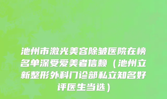 池州市激光美容除皱医院在榜名单深受爱美者信赖（池州立新整形外科门诊部私立知名好评医生当选）