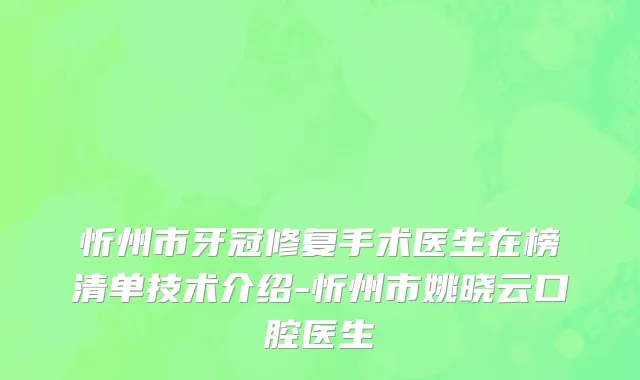 忻州市牙冠修复手术医生在榜清单技术介绍-忻州市姚晓云口腔医生