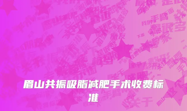 眉山共振吸脂减肥手术收费标准