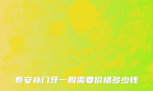 泰安补门牙一般需要价格多少钱