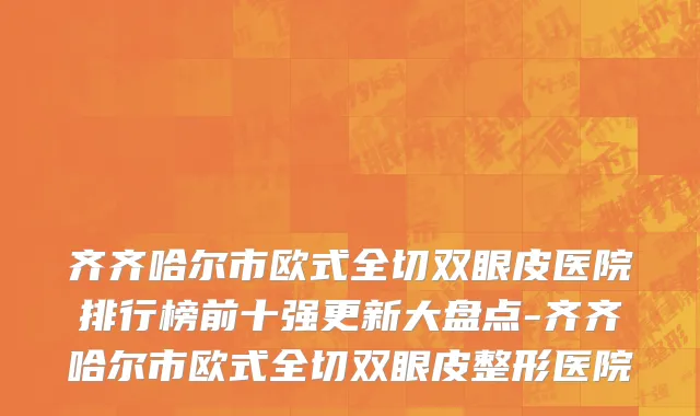 齐齐哈尔市欧式全切双眼皮医院排行榜前十强更新大盘点-齐齐哈尔市欧式全切双眼皮整形医院