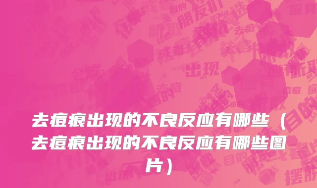 去痘痕出现的不良反应有哪些（去痘痕出现的不良反应有哪些图片）
