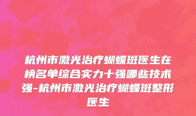 杭州市激光治疗蝴蝶斑医生在榜名单综合实力十强哪些技术强-杭州市激光治疗蝴蝶斑整形医生