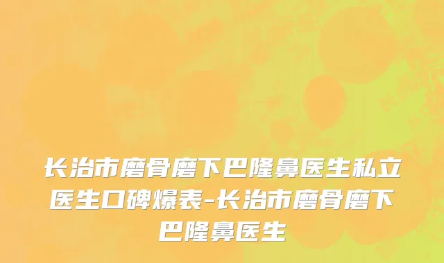 长治市磨骨磨下巴隆鼻医生私立医生口碑爆表-长治市磨骨磨下巴隆鼻医生