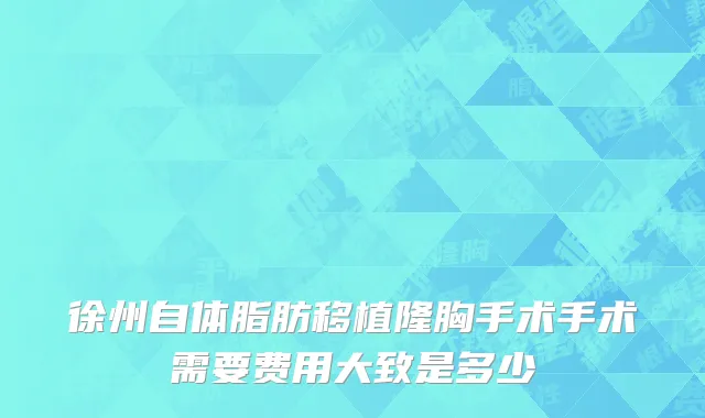 徐州自体脂肪移植隆胸手术手术需要费用大致是多少