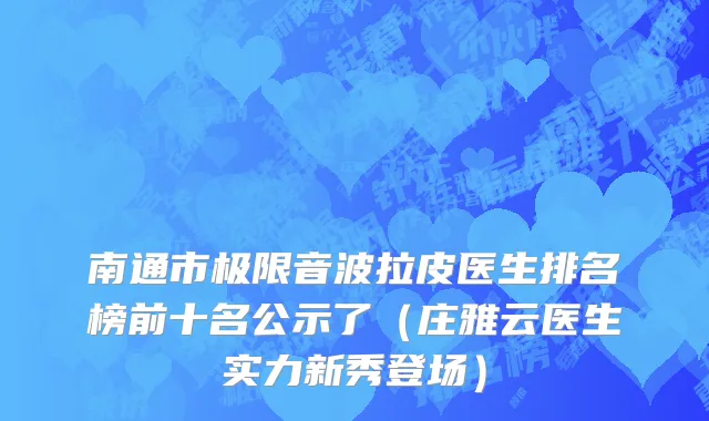南通市极限音波拉皮医生排名榜前十名公示了（庄雅云医生实力新秀登场）