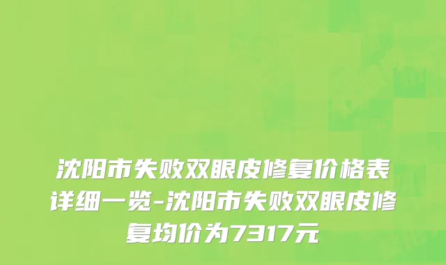 沈阳市失败双眼皮修复价格表详细一览-沈阳市失败双眼皮修复均价为7317元