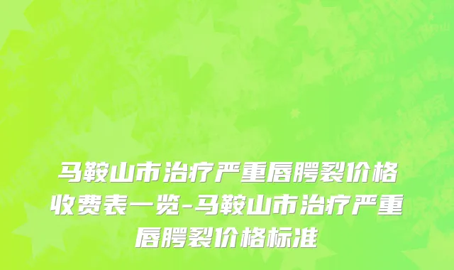 马鞍山市治疗严重唇腭裂价格收费表一览-马鞍山市治疗严重唇腭裂价格标准