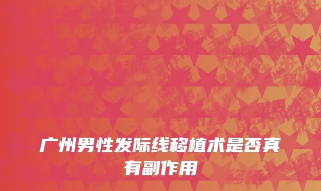 广州男性发际线移植术是否真有副作用