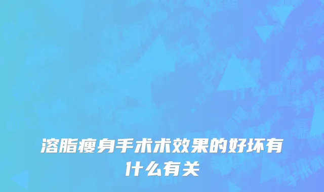 溶脂瘦身手术术效果的好坏有什么有关