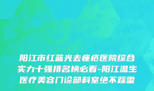 阳江市红蓝光去痤疮医院综合实力十强排名榜必看-阳江温生医疗美容门诊部科室绝不踩雷