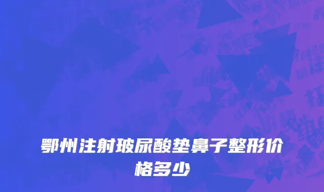 鄂州注射玻尿酸垫鼻子整形价格多少