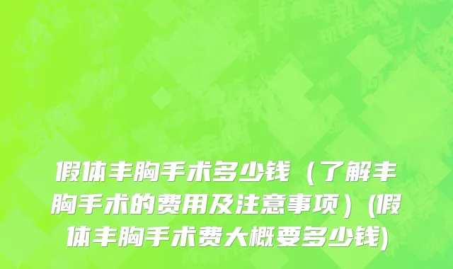 假体丰胸手术多少钱（了解丰胸手术的费用及注意事项）(假体丰胸手术费大概要多少钱)