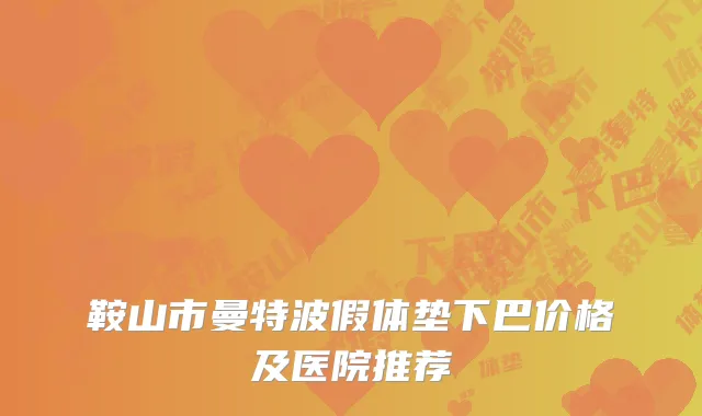 鞍山市曼特波假体垫下巴价格及医院推荐