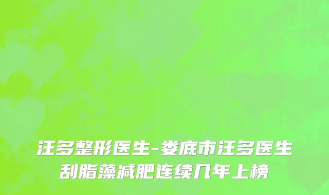 汪多整形医生-娄底市汪多医生刮脂藻减肥连续几年上榜