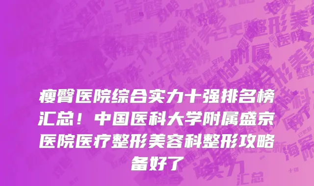 瘦臀医院综合实力十强排名榜汇总!中国医科大学附属盛京医院医疗整形美容科整形攻略备好了