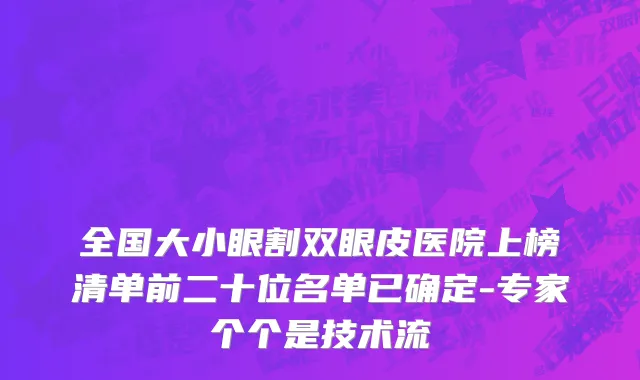 全国大小眼割双眼皮医院上榜清单前二十位名单已确定-专家个个是技术流