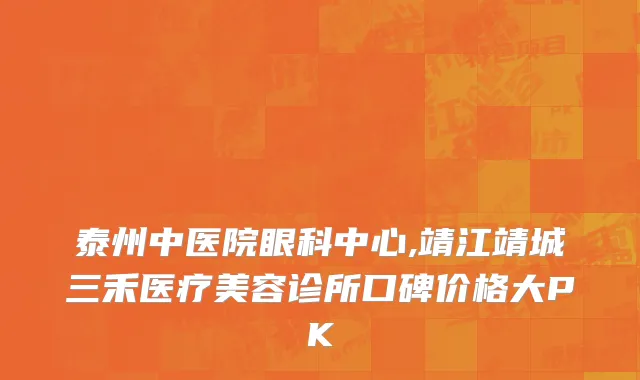 泰州中医院眼科中心,靖江靖城三禾医疗美容诊所口碑价格大PK