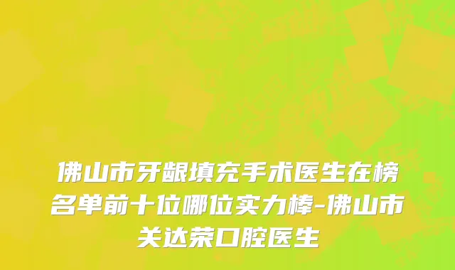 佛山市牙龈填充手术医生在榜名单前十位哪位实力棒-佛山市关达荣口腔医生