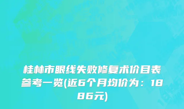 桂林市眼线失败修复术价目表参考一览(近6个月均价为：1886元)