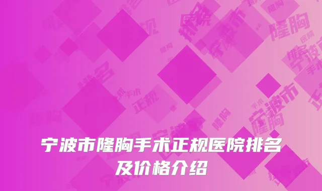宁波市隆胸手术正规医院排名及价格介绍