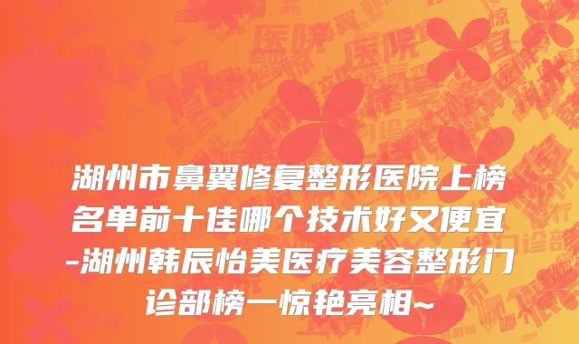 湖州市鼻翼修复整形医院上榜名单前十佳哪个技术好又便宜-湖州韩辰怡美医疗美容整形门诊部榜一惊艳亮相~