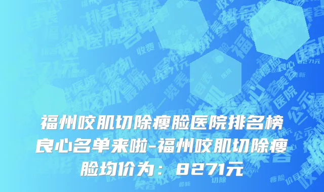福州咬肌切除瘦脸医院排名榜良心名单来啦-福州咬肌切除瘦脸均价为:8271元