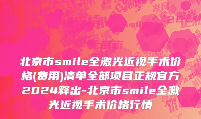 北京市smile全激光近视手术价格(费用)清单全部项目正规官方2024释出-北京市smile全激光近视手术价格行情