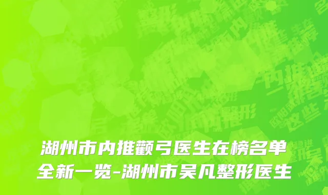 湖州市内推颧弓医生在榜名单全新一览-湖州市吴凡整形医生