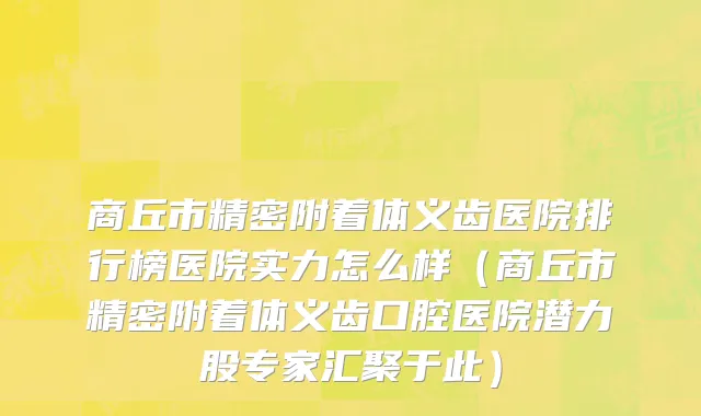 商丘市精密附着体义齿医院排行榜医院实力怎么样（商丘市精密附着体义齿口腔医院潜力股专家汇聚于此）