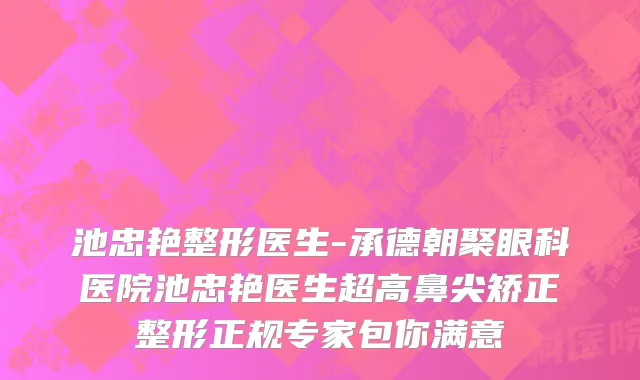 池忠艳整形医生-承德朝聚眼科医院池忠艳医生超高鼻尖矫正整形正规专家包你满意