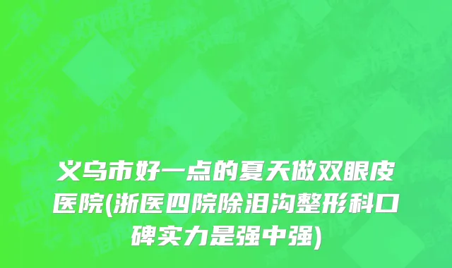 义乌市好一点的夏天做双眼皮医院(浙医四院除泪沟整形科口碑实力是强中强)