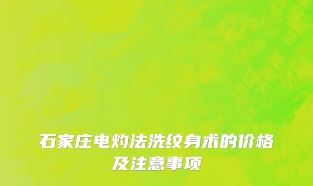 石家庄电灼法洗纹身术的价格及注意事项