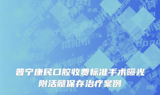 普宁康民口腔收费标准手术曝光附活髓保存治疗案例