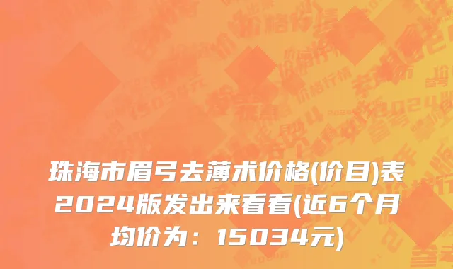 珠海市眉弓去薄术价格(价目)表2024版发出来看看(近6个月均价为：15034元)