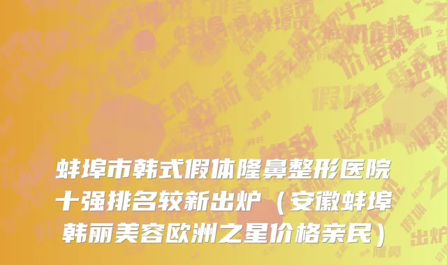 蚌埠市韩式假体隆鼻整形医院十强排名较新出炉（安徽蚌埠韩丽美容欧洲之星价格亲民）