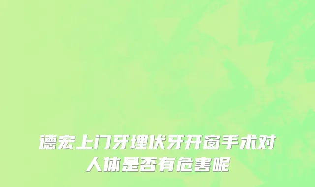德宏上门牙埋伏牙开窗手术对人体是否有危害呢