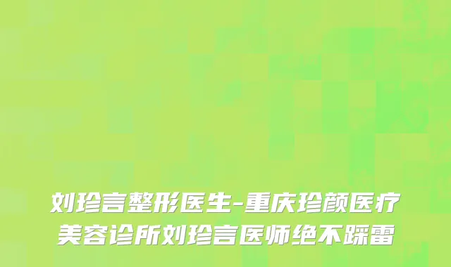 刘珍言整形医生-重庆珍颜医疗美容诊所刘珍言医师绝不踩雷