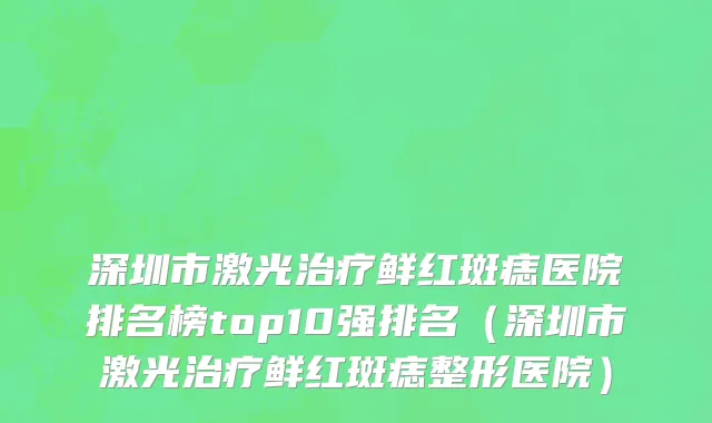 深圳市激光治疗鲜红斑痣医院排名榜top10强排名（深圳市激光治疗鲜红斑痣整形医院）