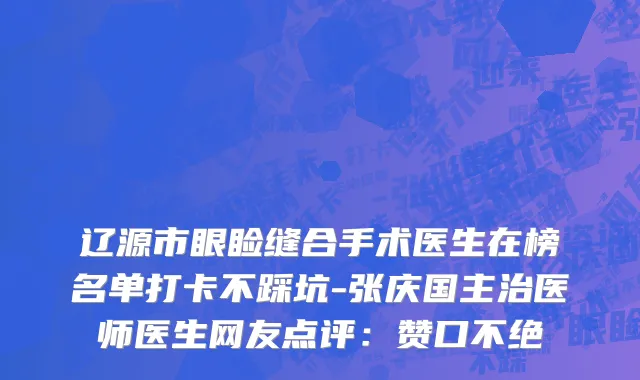 辽源市眼睑缝合手术医生在榜名单打卡不踩坑-张庆国主治医师医生网友点评：赞口不绝