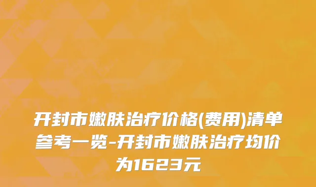开封市嫩肤治疗价格(费用)清单参考一览-开封市嫩肤治疗均价为1623元