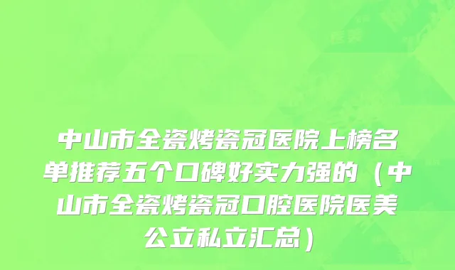 中山市全瓷烤瓷冠医院上榜名单推荐五个口碑好实力强的（中山市全瓷烤瓷冠口腔医院医美公立私立汇总）
