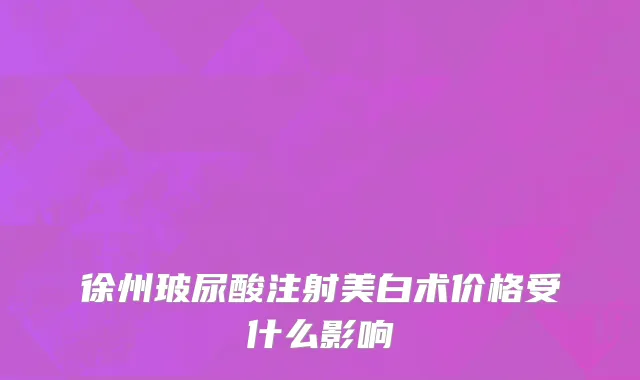 徐州玻尿酸注射美白术价格受什么影响