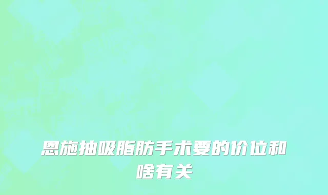 恩施抽吸脂肪手术要的价位和啥有关