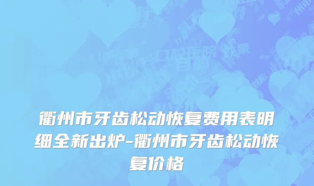 衢州市牙齿松动恢复费用表明细全新出炉-衢州市牙齿松动恢复价格