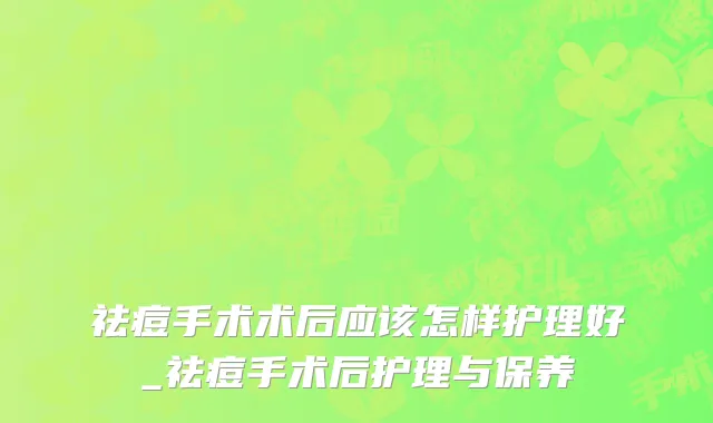 祛痘手术术后应该怎样护理好_祛痘手术后护理与保养