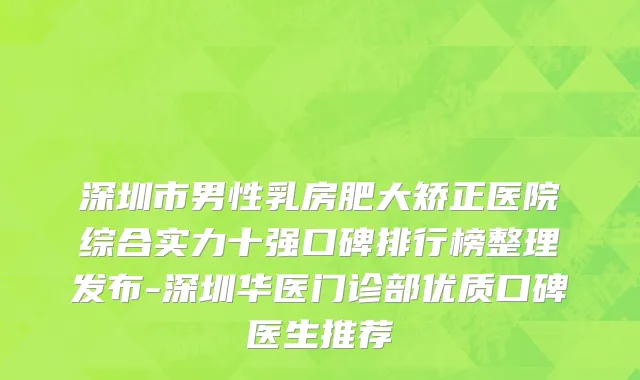 深圳市男性乳房肥大矫正医院综合实力十强口碑排行榜整理发布-深圳华医门诊部优质口碑医生推荐
