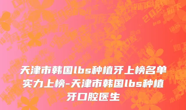 天津市韩国lbs种植牙上榜名单实力上榜-天津市韩国lbs种植牙口腔医生